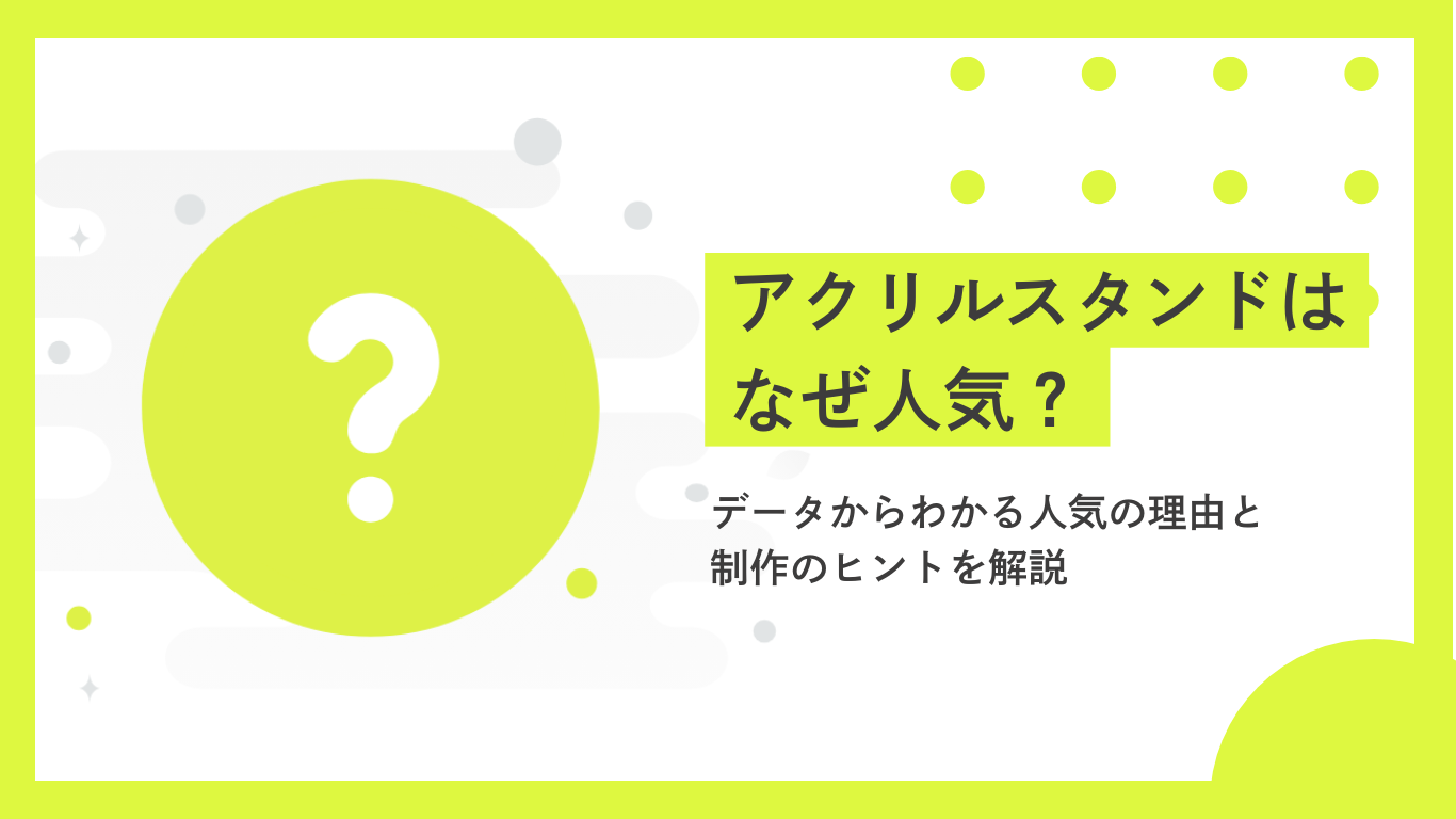 アクリルスタンドはなぜ人気？データから分かる人気の理由と制作のヒント